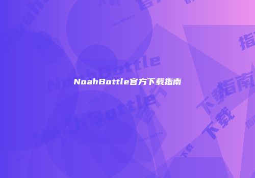 NoahBottle官方下载指南