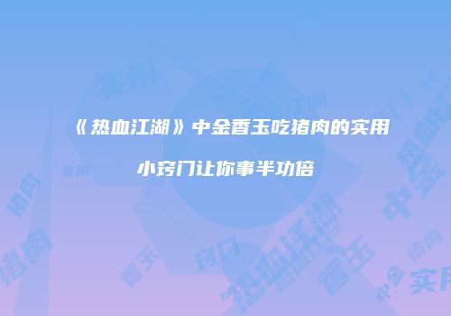 《热血江湖》中金香玉吃猪肉的实用小窍门让你事半功倍