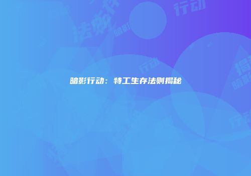 暗影行动：特工生存法则揭秘