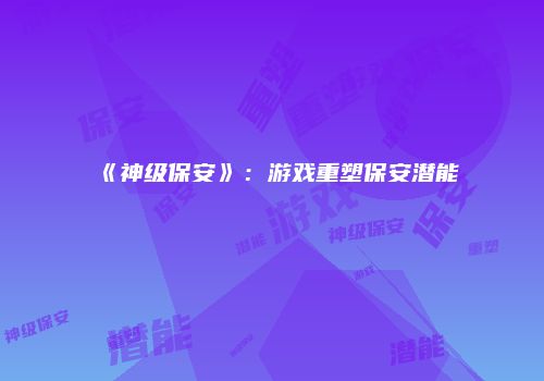 《神级保安》：游戏重塑保安潜能