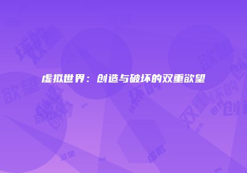 虚拟世界：创造与破坏的双重欲望