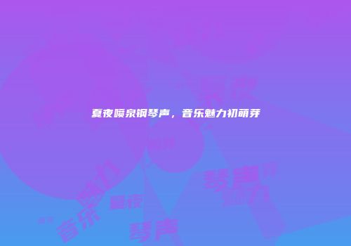 夏夜喷泉钢琴声，音乐魅力初萌芽