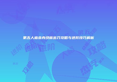 第五人格杰克绕板出刀攻略与进阶技巧解析