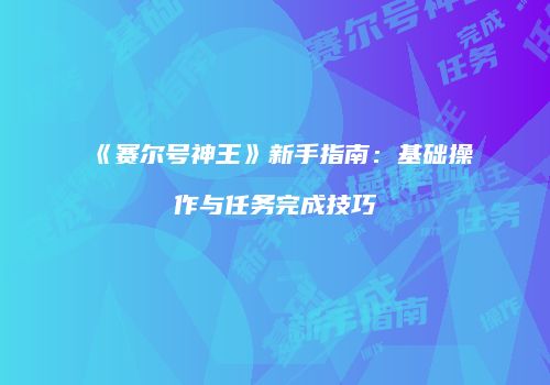 《赛尔号神王》新手指南:基础操作与任务完成技巧