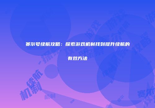 赛尔号续航攻略：探索游戏机制找到提升续航的有效方法