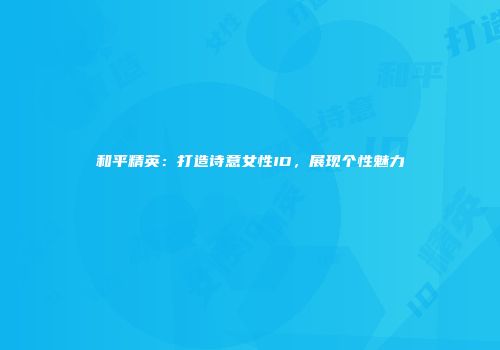 和平精英：打造诗意女性ID，展现个性魅力
