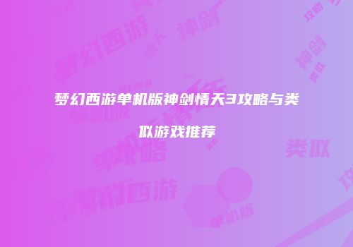 梦幻西游单机版神剑情天3攻略与类似游戏推荐