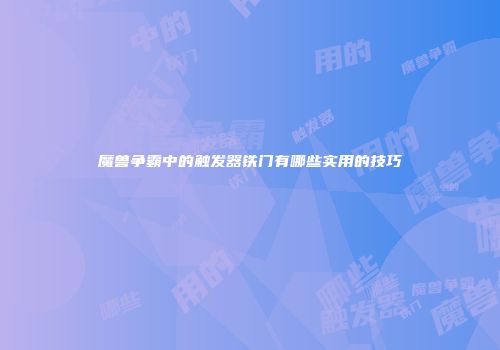 魔兽争霸中的触发器铁门有哪些实用的技巧