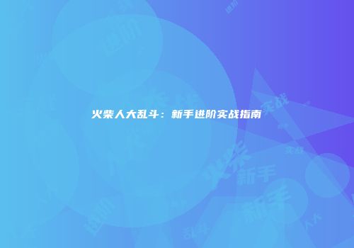 火柴人大乱斗：新手进阶实战指南