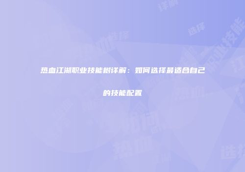热血江湖职业技能树详解：如何选择最适合自己的技能配置