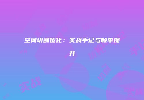 空间切割优化：实战手记与帧率提升