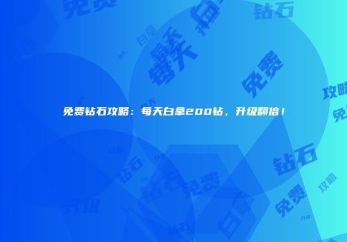 免费钻石攻略：每天白拿200钻，升级翻倍！