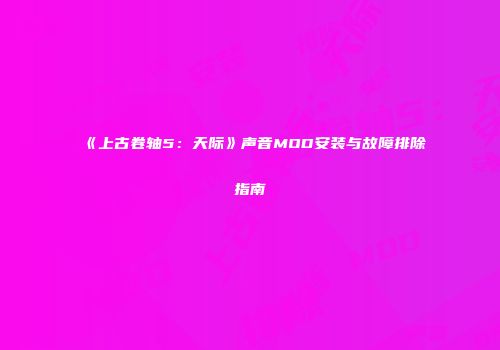 《上古卷轴5：天际》声音MOD安装与故障排除指南