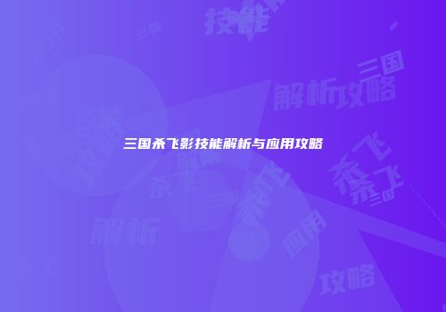 三国杀飞影技能解析与应用攻略
