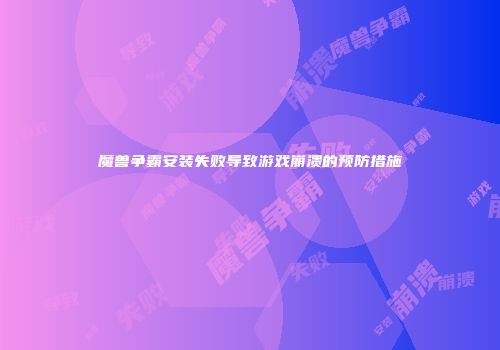 魔兽争霸安装失败导致游戏崩溃的预防措施