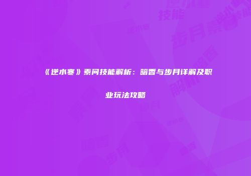 《逆水寒》素问技能解析：暗香与步月详解及职业玩法攻略