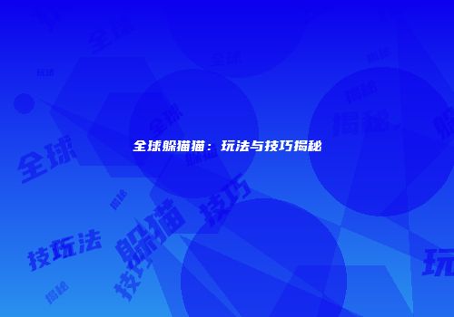 全球躲猫猫：玩法与技巧揭秘