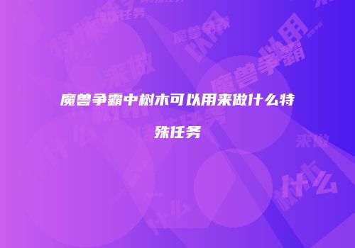 魔兽争霸中树木可以用来做什么特殊任务