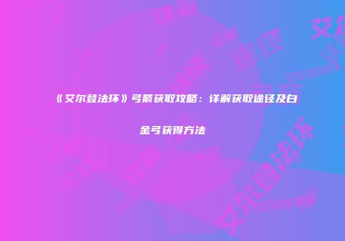 《艾尔登法环》弓箭获取攻略：详解获取途径及白金弓获得方法