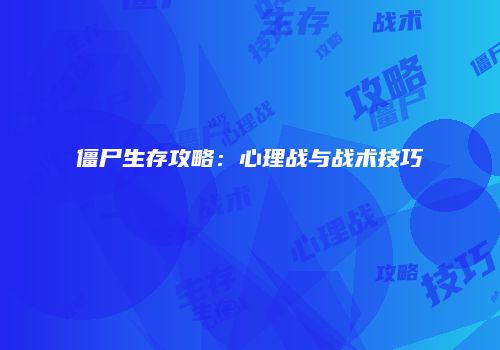 僵尸生存攻略：心理战与战术技巧