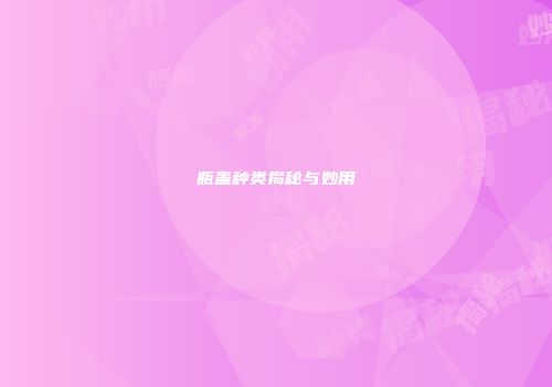 瓶盖种类揭秘与妙用