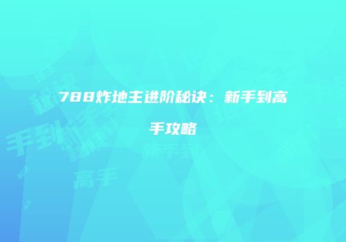 788炸地主进阶秘诀：新手到高手攻略