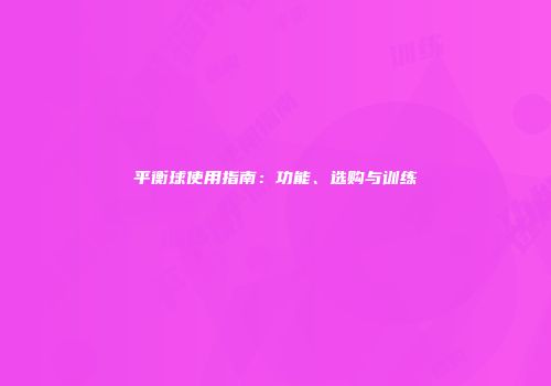 平衡球使用指南：功能、选购与训练