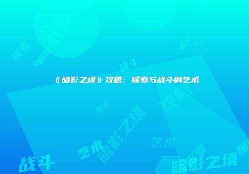 《暗影之境》攻略：探索与战斗的艺术