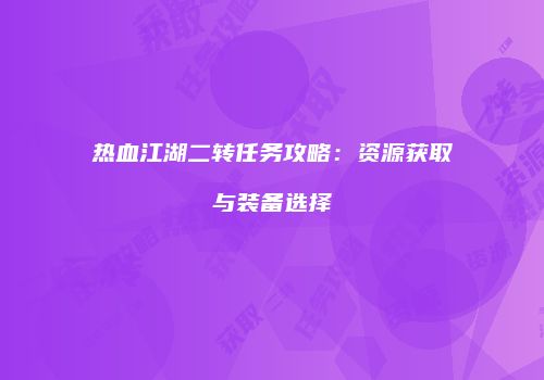 热血江湖二转任务攻略：资源获取与装备选择