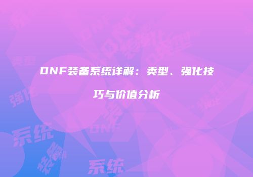 DNF装备系统详解：类型、强化技巧与价值分析