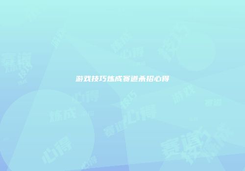游戏技巧炼成赛道杀招心得