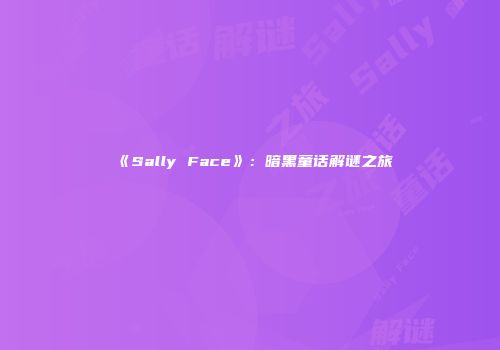 《Sally Face》：暗黑童话解谜之旅