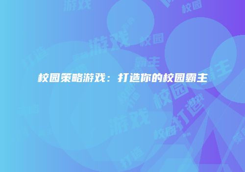 校园策略游戏：打造你的校园霸主
