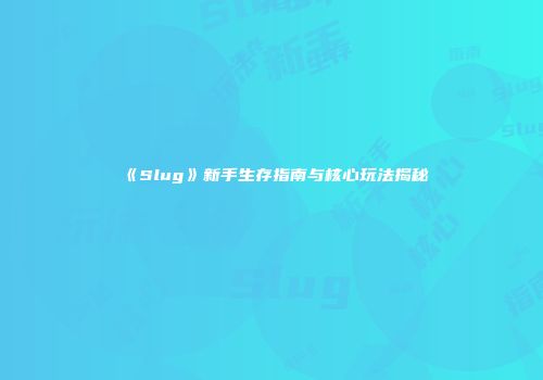 《Slug》新手生存指南与核心玩法揭秘
