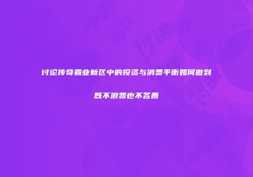 讨论传奇霸业新区中的投资与消费平衡如何做到既不浪费也不吝啬