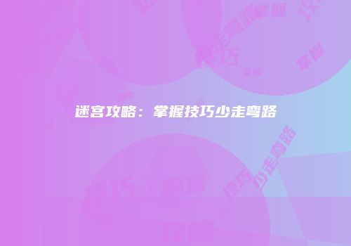迷宫攻略：掌握技巧少走弯路