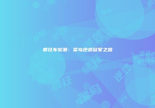 疯狂车轮赛：菜鸟逆袭冠军之路