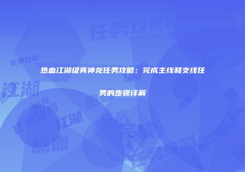 热血江湖级真神龙任务攻略：完成主线和支线任务的步骤详解