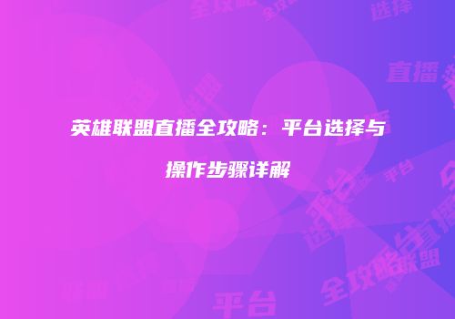 英雄联盟直播全攻略：平台选择与操作步骤详解