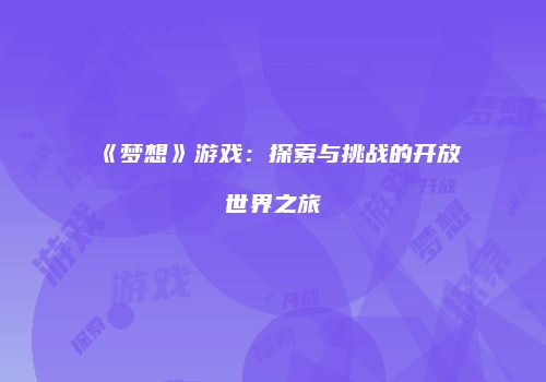 《梦想》游戏：探索与挑战的开放世界之旅