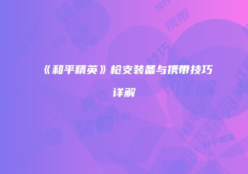 《和平精英》枪支装备与携带技巧详解