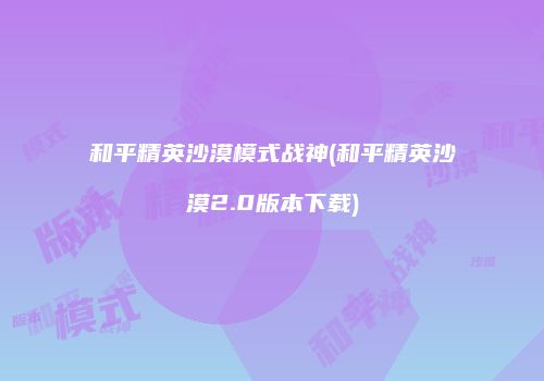 和平精英沙漠模式战神(和平精英沙漠2.0版本下载)