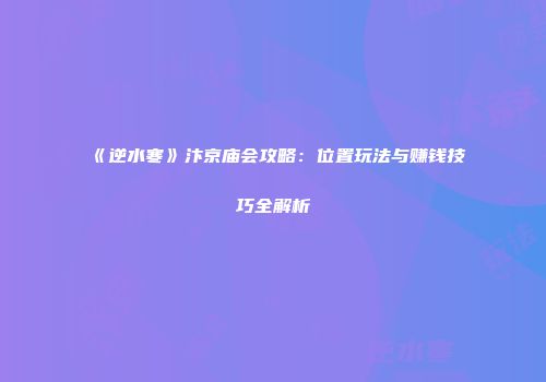 《逆水寒》汴京庙会攻略：位置玩法与赚钱技巧全解析