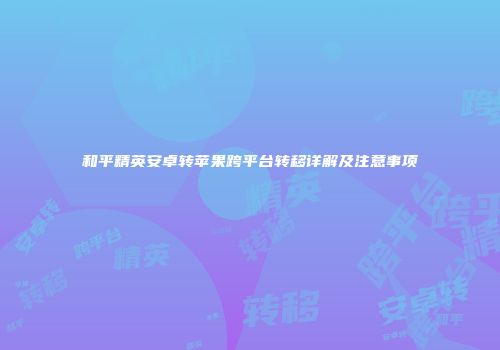和平精英安卓转苹果跨平台转移详解及注意事项