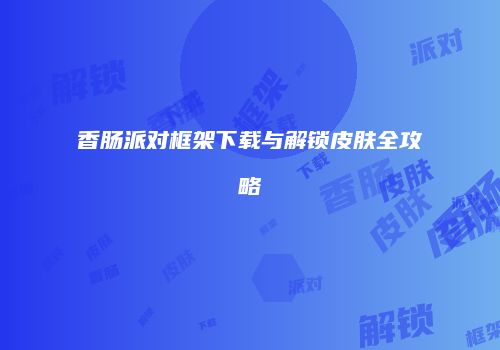 香肠派对框架下载与解锁皮肤全攻略
