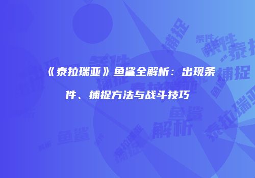 《泰拉瑞亚》鱼鲨全解析：出现条件、捕捉方法与战斗技巧