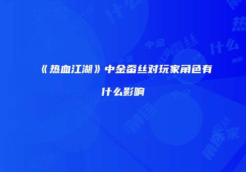 《热血江湖》中金蚕丝对玩家角色有什么影响