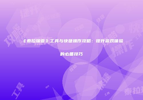 《泰拉瑞亚》工具与快捷操作攻略：提升游戏体验的必备技巧