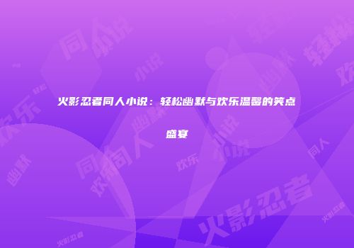 火影忍者同人小说：轻松幽默与欢乐温馨的笑点盛宴