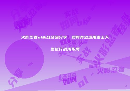 火影忍者ol实战经验分享：如何有效运用雷主天道进行战术布局